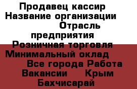 Продавец-кассир › Название организации ­ Prisma › Отрасль предприятия ­ Розничная торговля › Минимальный оклад ­ 23 000 - Все города Работа » Вакансии   . Крым,Бахчисарай